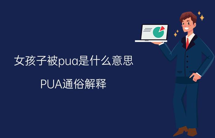 女孩子被pua是什么意思 PUA通俗解释，通过精神控制让对方崩溃